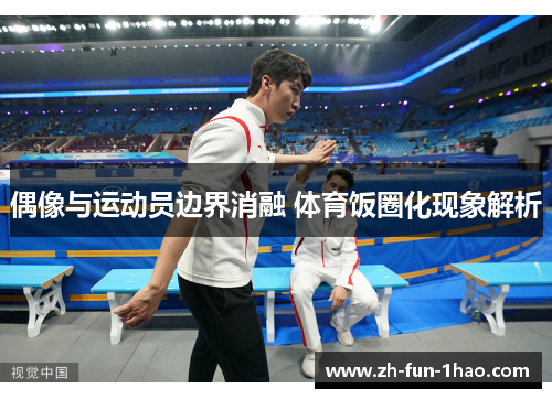 偶像与运动员边界消融 体育饭圈化现象解析 偶像与运动员边界消融 体育饭圈化现象解析