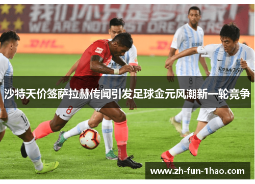 沙特天价签萨拉赫传闻引发足球金元风潮新一轮竞争 沙特天价签萨拉赫传闻引发足球金元风潮新一轮竞争