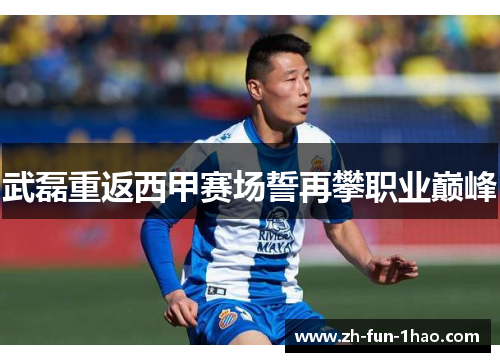 武磊重返西甲赛场誓再攀职业巅峰 武磊重返西甲赛场誓再攀职业巅峰