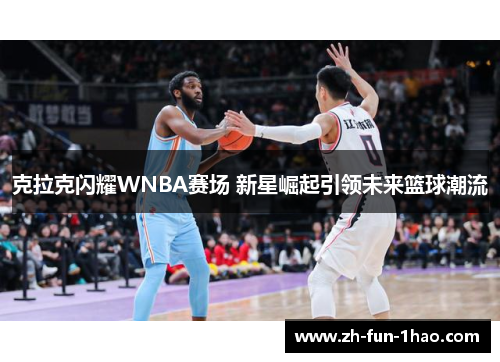克拉克闪耀WNBA赛场 新星崛起引领未来篮球潮流 克拉克闪耀WNBA赛场 新星崛起引领未来篮球潮流