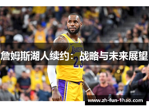 詹姆斯湖人续约:战略与未来展望 詹姆斯湖人续约:战略与未来展望