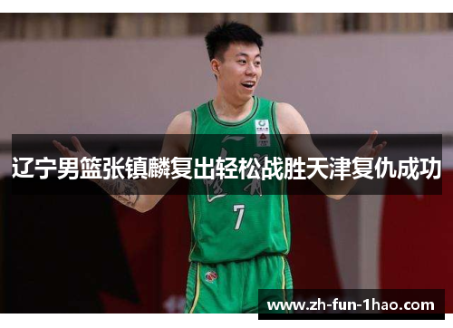 辽宁男篮张镇麟复出轻松战胜天津复仇成功 辽宁男篮张镇麟复出轻松战胜天津复仇成功
