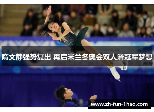 隋文静强势复出 再启米兰冬奥会双人滑冠军梦想 隋文静强势复出 再启米兰冬奥会双人滑冠军梦想