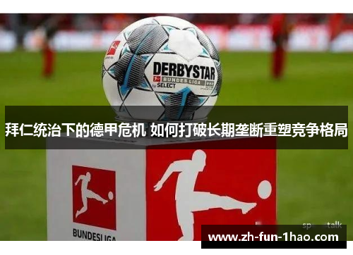 拜仁统治下的德甲危机 如何打破长期垄断重塑竞争格局 拜仁统治下的德甲危机 如何打破长期垄断重塑竞争格局