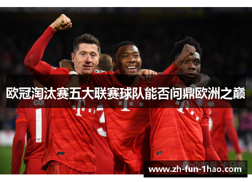 欧冠淘汰赛五大联赛球队能否问鼎欧洲之巅 欧冠淘汰赛五大联赛球队能否问鼎欧洲之巅