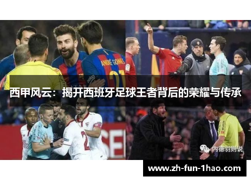 西甲风云:揭开西班牙足球王者背后的荣耀与传承 西甲风云:揭开西班牙足球王者背后的荣耀与传承