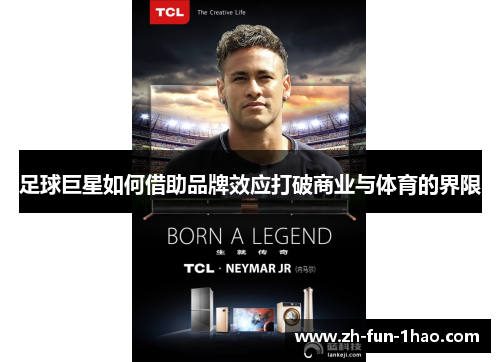 足球巨星如何借助品牌效应打破商业与体育的界限 足球巨星如何借助品牌效应打破商业与体育的界限