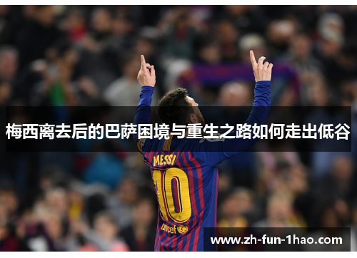 梅西离去后的巴萨困境与重生之路如何走出低谷 梅西离去后的巴萨困境与重生之路如何走出低谷