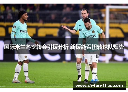 国际米兰冬季转会引援分析 新援能否扭转球队颓势 国际米兰冬季转会引援分析 新援能否扭转球队颓势