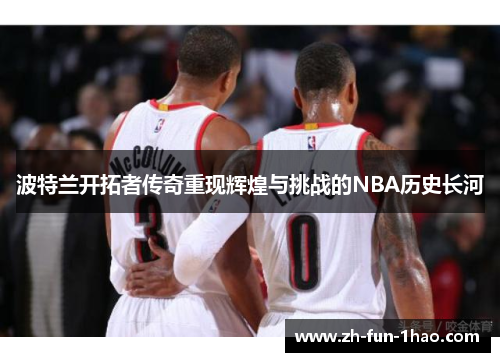 波特兰开拓者传奇重现辉煌与挑战的NBA历史长河 波特兰开拓者传奇重现辉煌与挑战的NBA历史长河