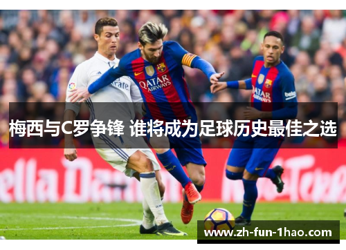 梅西与C罗争锋 谁将成为足球历史最佳之选 梅西与C罗争锋 谁将成为足球历史最佳之选