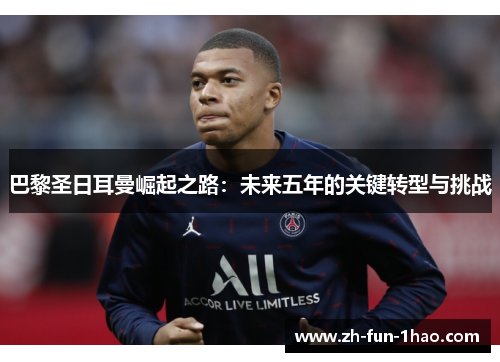 巴黎圣日耳曼崛起之路:未来五年的关键转型与挑战 巴黎圣日耳曼崛起之路:未来五年的关键转型与挑战