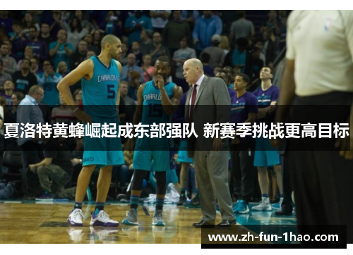 夏洛特黄蜂崛起成东部强队 新赛季挑战更高目标