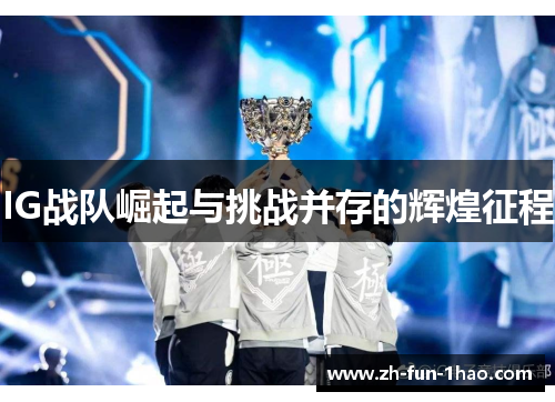 IG战队崛起与挑战并存的辉煌征程 IG战队崛起与挑战并存的辉煌征程