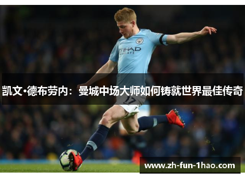 凯文·德布劳内:曼城中场大师如何铸就世界最佳传奇 凯文·德布劳内:曼城中场大师如何铸就世界最佳传奇