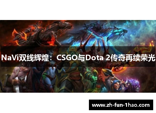 NaVi双线辉煌:CSGO与Dota 2传奇再续荣光 NaVi双线辉煌:CSGO与Dota 2传奇再续荣光