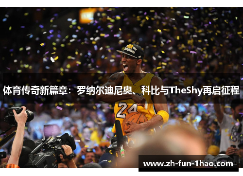 体育传奇新篇章：罗纳尔迪尼奥、科比与TheShy再启征程