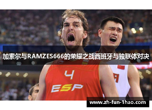 加索尔与RAMZES666的荣耀之战西班牙与独联体对决 加索尔与RAMZES666的荣耀之战西班牙与独联体对决