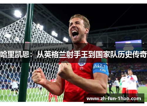 哈里凯恩:从英格兰射手王到国家队历史传奇 哈里凯恩:从英格兰射手王到国家队历史传奇