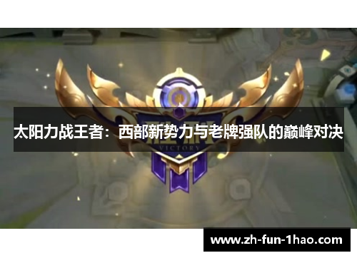 太阳力战王者:西部新势力与老牌强队的巅峰对决 太阳力战王者:西部新势力与老牌强队的巅峰对决
