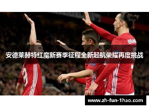 安德莱赫特红魔新赛季征程全新起航荣耀再度挑战 安德莱赫特红魔新赛季征程全新起航荣耀再度挑战