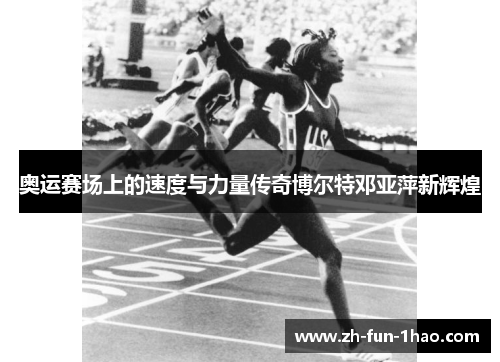 奥运赛场上的速度与力量传奇博尔特邓亚萍新辉煌 奥运赛场上的速度与力量传奇博尔特邓亚萍新辉煌