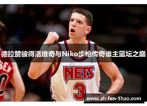 德拉赞彼得洛维奇与Niko步枪传奇谁主篮坛之巅 德拉赞彼得洛维奇与Niko步枪传奇谁主篮坛之巅